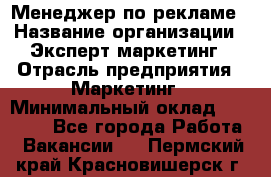 Менеджер по рекламе › Название организации ­ Эксперт-маркетинг › Отрасль предприятия ­ Маркетинг › Минимальный оклад ­ 50 000 - Все города Работа » Вакансии   . Пермский край,Красновишерск г.